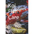 Koi Fish Care: A Comprehensive Guide to Raising and Nurturing these Graceful Aquatic Beauties - Paperback